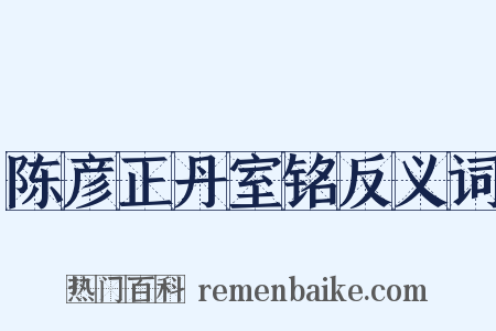 陈彦正丹室铭反义词是什么意思的图片